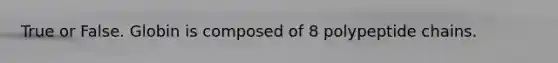 True or False. Globin is composed of 8 polypeptide chains.