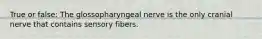 True or false: The glossopharyngeal nerve is the only cranial nerve that contains sensory fibers.