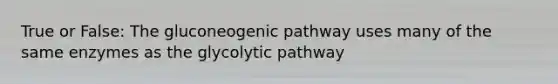 True or False: <a href='https://www.questionai.com/knowledge/kYkDdyyyfe-the-gluconeogenic-pathway' class='anchor-knowledge'>the gluconeogenic pathway</a> uses many of the same enzymes as the glycolytic pathway