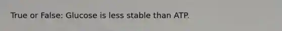 True or False: Glucose is less stable than ATP.