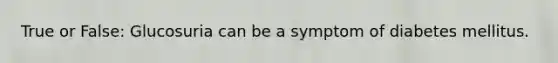 True or False: Glucosuria can be a symptom of diabetes mellitus.