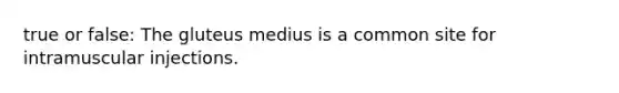 true or false: The gluteus medius is a common site for intramuscular injections.