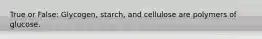 True or False: Glycogen, starch, and cellulose are polymers of glucose.