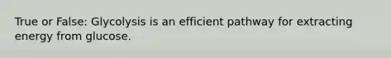 True or False: Glycolysis is an efficient pathway for extracting energy from glucose.