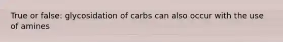 True or false: glycosidation of carbs can also occur with the use of amines