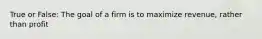 True or False: The goal of a firm is to maximize revenue, rather than profit