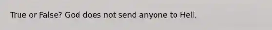 True or False? God does not send anyone to Hell.