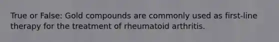 True or False: Gold compounds are commonly used as first-line therapy for the treatment of rheumatoid arthritis.