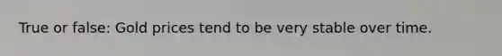 True or false: Gold prices tend to be very stable over time.