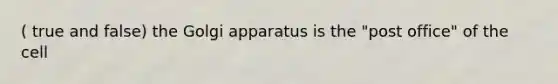 ( true and false) the Golgi apparatus is the "post office" of the cell