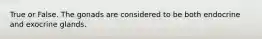 True or False. The gonads are considered to be both endocrine and exocrine glands.