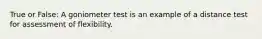 True or False: A goniometer test is an example of a distance test for assessment of flexibility.