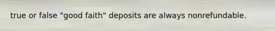 true or false "good faith" deposits are always nonrefundable.