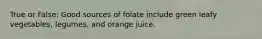 True or False: Good sources of folate include green leafy vegetables, legumes, and orange juice.