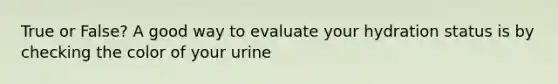 True or False? A good way to evaluate your hydration status is by checking the color of your urine