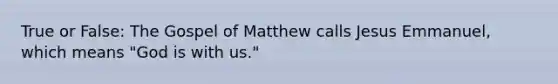 True or False: The Gospel of Matthew calls Jesus Emmanuel, which means "God is with us."