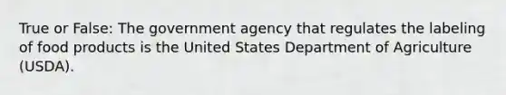 True or False: The government agency that regulates the labeling of food products is the United States Department of Agriculture (USDA).