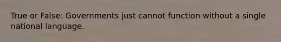 True or False: Governments just cannot function without a single national language.