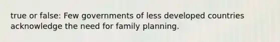 true or false: Few governments of less developed countries acknowledge the need for family planning.