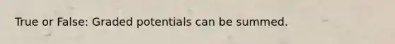 True or False: Graded potentials can be summed.