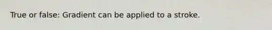 True or false: Gradient can be applied to a stroke.