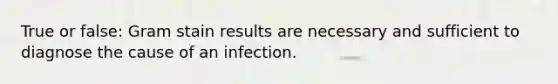 True or false: Gram stain results are necessary and sufficient to diagnose the cause of an infection.