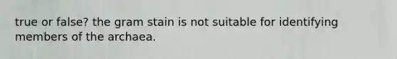 true or false? the gram stain is not suitable for identifying members of the archaea.