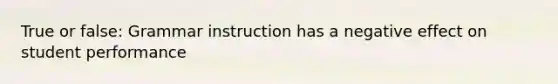 True or false: Grammar instruction has a negative effect on student performance