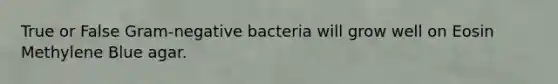 True or False Gram-negative bacteria will grow well on Eosin Methylene Blue agar.