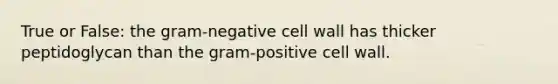 True or False: the gram-negative cell wall has thicker peptidoglycan than the gram-positive cell wall.