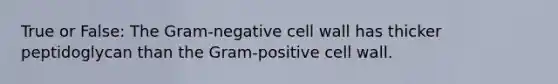 True or False: The Gram-negative cell wall has thicker peptidoglycan than the Gram-positive cell wall.