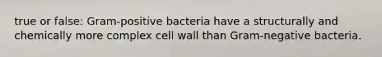 true or false: Gram-positive bacteria have a structurally and chemically more complex cell wall than Gram-negative bacteria.