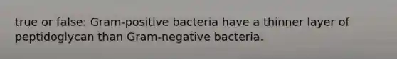 true or false: Gram-positive bacteria have a thinner layer of peptidoglycan than Gram-negative bacteria.