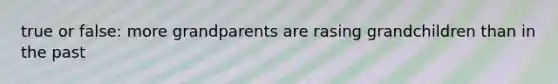 true or false: more grandparents are rasing grandchildren than in the past