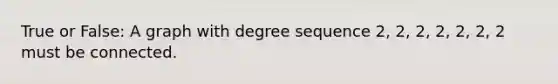 True or False: A graph with degree sequence 2, 2, 2, 2, 2, 2, 2 must be connected.