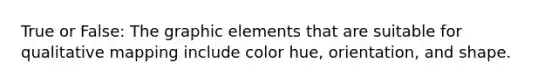 True or False: The graphic elements that are suitable for qualitative mapping include color hue, orientation, and shape.