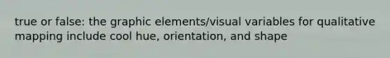 true or false: the graphic elements/visual variables for qualitative mapping include cool hue, orientation, and shape