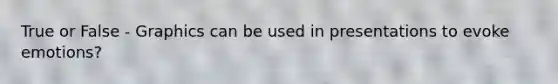 True or False - Graphics can be used in presentations to evoke emotions?