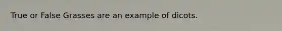 True or False Grasses are an example of dicots.