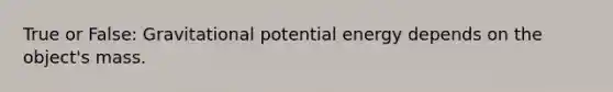 True or False: Gravitational potential energy depends on the object's mass.