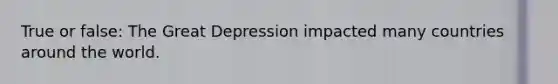 True or false: The Great Depression impacted many countries around the world.