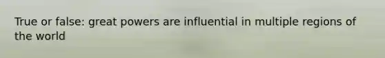 True or false: great powers are influential in multiple regions of the world