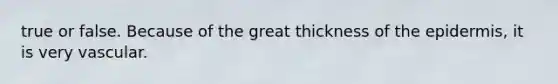 true or false. Because of the great thickness of <a href='https://www.questionai.com/knowledge/kBFgQMpq6s-the-epidermis' class='anchor-knowledge'>the epidermis</a>, it is very vascular.