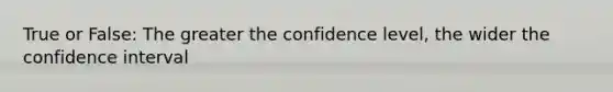 True or False: The greater the confidence level, the wider the confidence interval