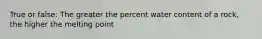 True or false: The greater the percent water content of a rock, the higher the melting point