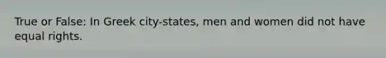 True or False: In Greek city-states, men and women did not have equal rights.