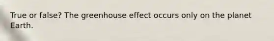 True or false? The greenhouse effect occurs only on the planet Earth.