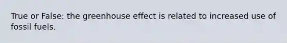 True or False: the <a href='https://www.questionai.com/knowledge/kSLZFxwGpF-greenhouse-effect' class='anchor-knowledge'>greenhouse effect</a> is related to increased use of fossil fuels.