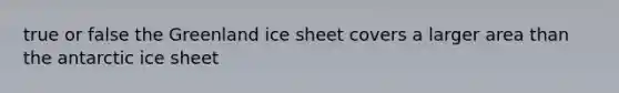 true or false the Greenland ice sheet covers a larger area than the antarctic ice sheet