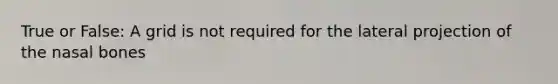 True or False: A grid is not required for the lateral projection of the nasal bones
